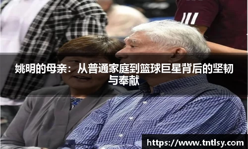 姚明的母亲：从普通家庭到篮球巨星背后的坚韧与奉献