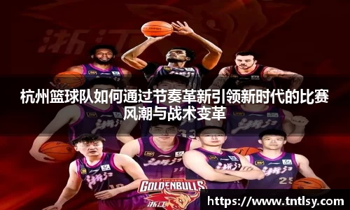 杭州篮球队如何通过节奏革新引领新时代的比赛风潮与战术变革