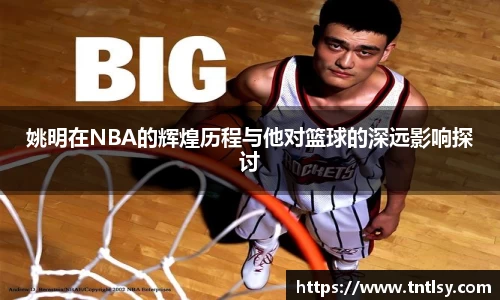 姚明在NBA的辉煌历程与他对篮球的深远影响探讨