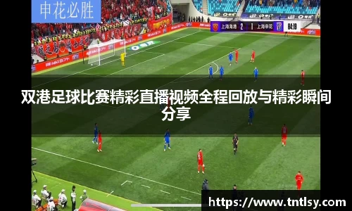 双港足球比赛精彩直播视频全程回放与精彩瞬间分享